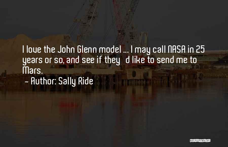 Sally Ride Quotes: I Love The John Glenn Model ... I May Call Nasa In 25 Years Or So, And See If They'd