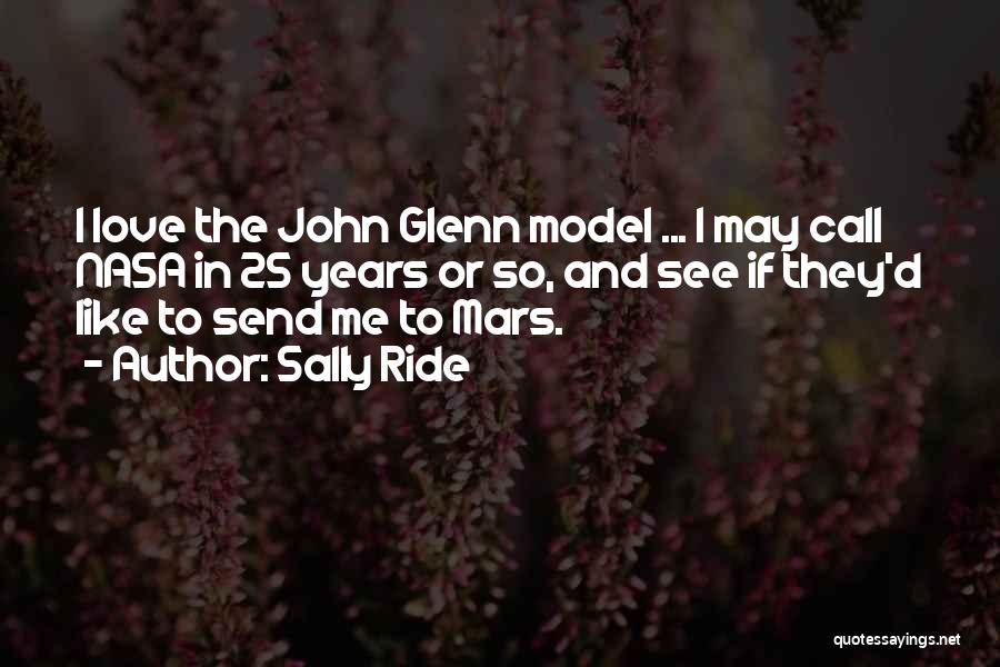 Sally Ride Quotes: I Love The John Glenn Model ... I May Call Nasa In 25 Years Or So, And See If They'd