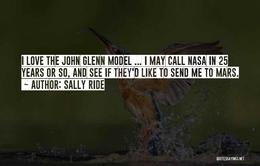 Sally Ride Quotes: I Love The John Glenn Model ... I May Call Nasa In 25 Years Or So, And See If They'd