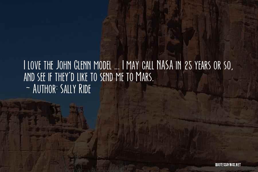 Sally Ride Quotes: I Love The John Glenn Model ... I May Call Nasa In 25 Years Or So, And See If They'd