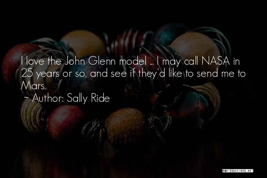 Sally Ride Quotes: I Love The John Glenn Model ... I May Call Nasa In 25 Years Or So, And See If They'd