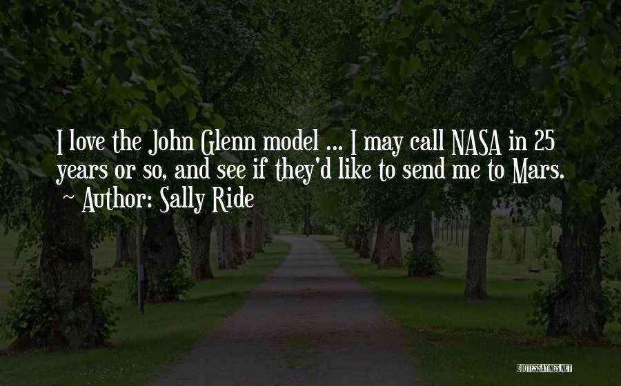 Sally Ride Quotes: I Love The John Glenn Model ... I May Call Nasa In 25 Years Or So, And See If They'd