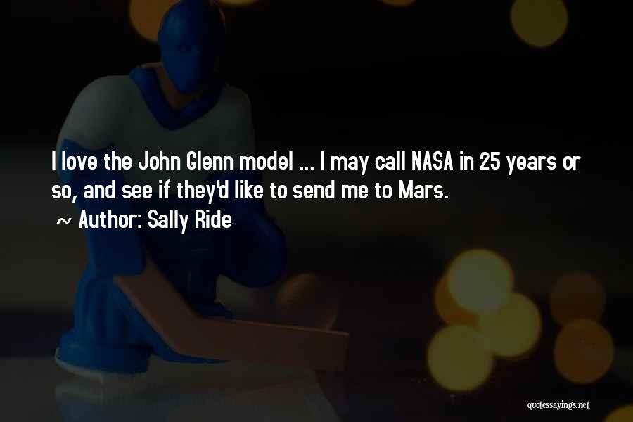 Sally Ride Quotes: I Love The John Glenn Model ... I May Call Nasa In 25 Years Or So, And See If They'd