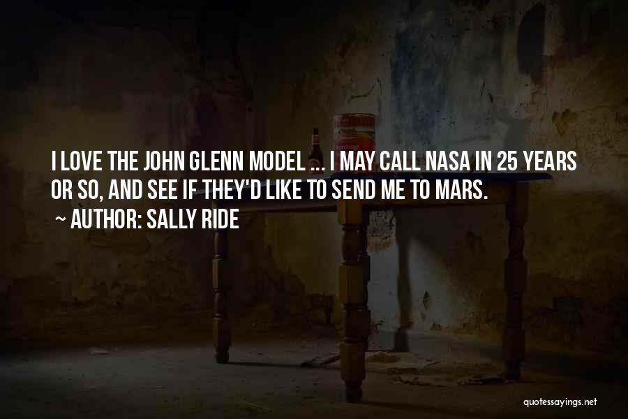 Sally Ride Quotes: I Love The John Glenn Model ... I May Call Nasa In 25 Years Or So, And See If They'd