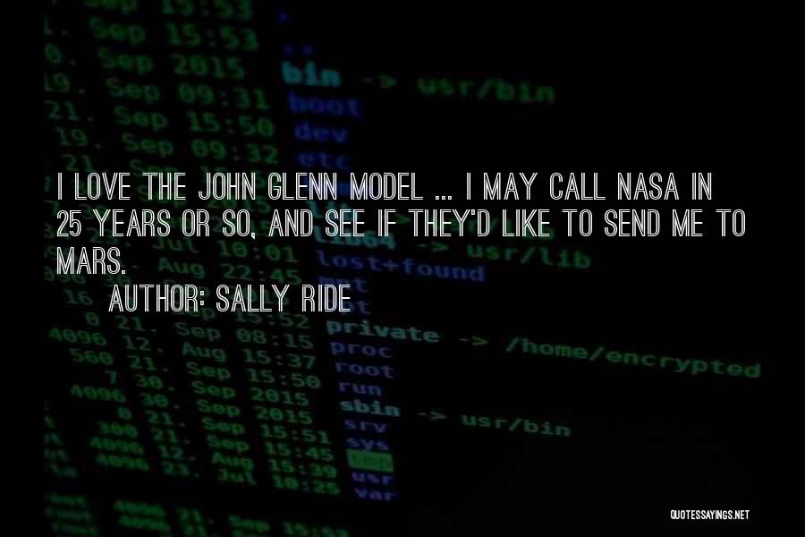 Sally Ride Quotes: I Love The John Glenn Model ... I May Call Nasa In 25 Years Or So, And See If They'd