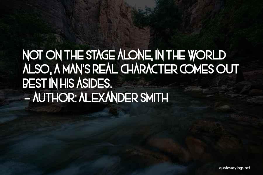 Alexander Smith Quotes: Not On The Stage Alone, In The World Also, A Man's Real Character Comes Out Best In His Asides.