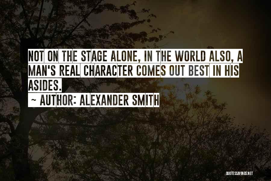 Alexander Smith Quotes: Not On The Stage Alone, In The World Also, A Man's Real Character Comes Out Best In His Asides.