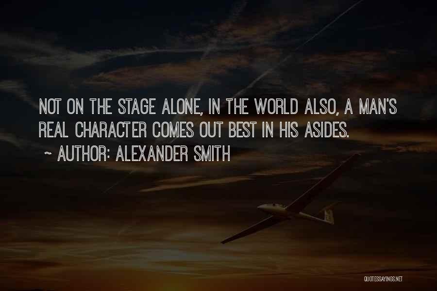 Alexander Smith Quotes: Not On The Stage Alone, In The World Also, A Man's Real Character Comes Out Best In His Asides.
