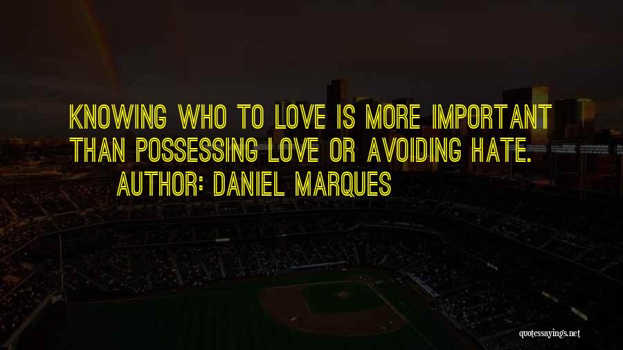 Daniel Marques Quotes: Knowing Who To Love Is More Important Than Possessing Love Or Avoiding Hate.