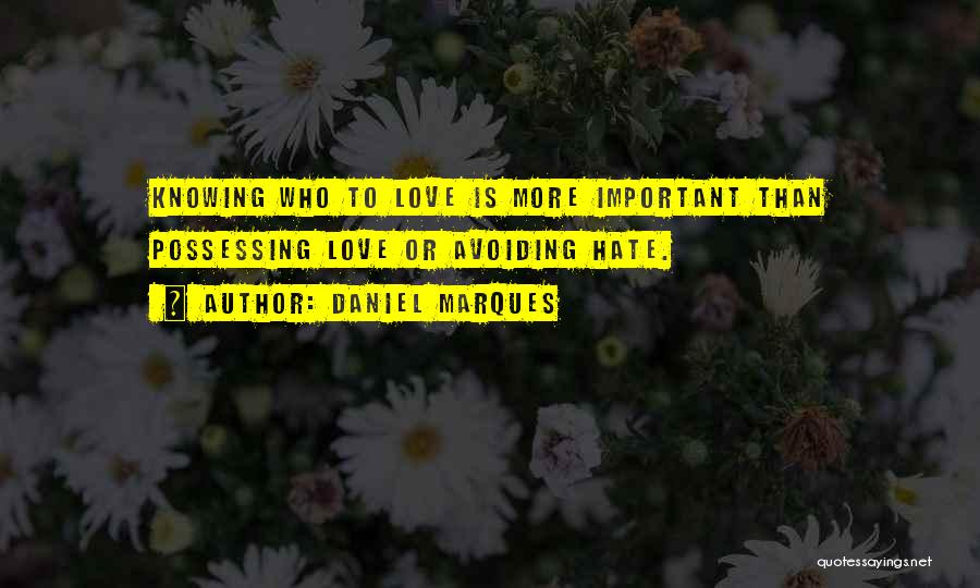 Daniel Marques Quotes: Knowing Who To Love Is More Important Than Possessing Love Or Avoiding Hate.