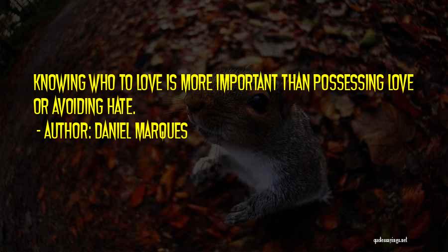 Daniel Marques Quotes: Knowing Who To Love Is More Important Than Possessing Love Or Avoiding Hate.