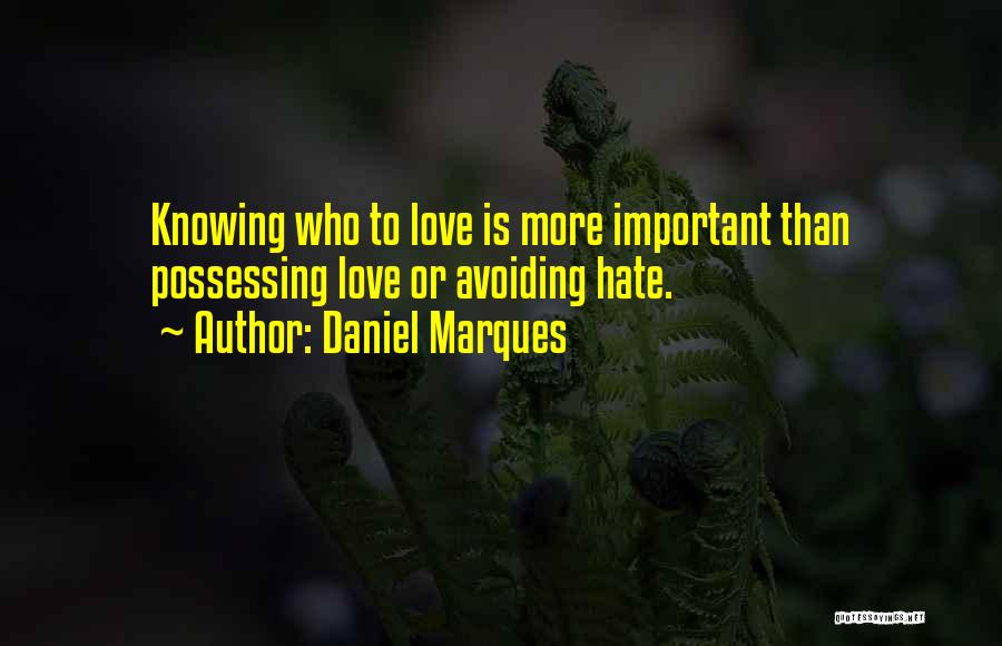 Daniel Marques Quotes: Knowing Who To Love Is More Important Than Possessing Love Or Avoiding Hate.