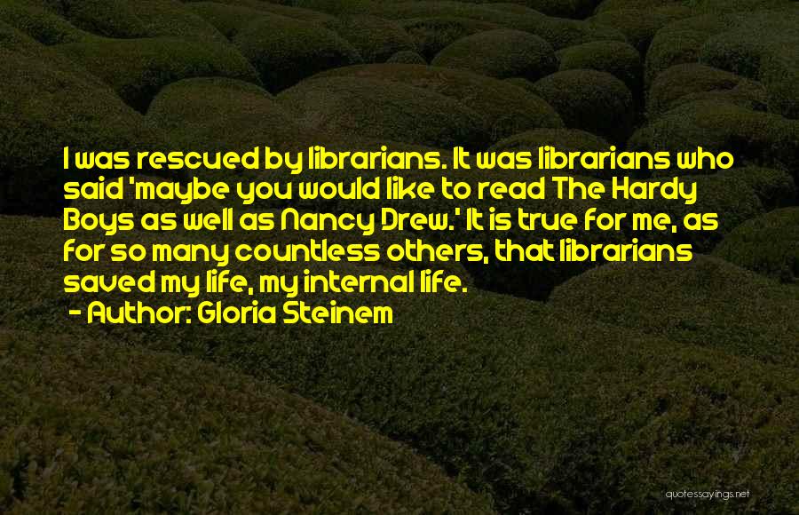 Gloria Steinem Quotes: I Was Rescued By Librarians. It Was Librarians Who Said 'maybe You Would Like To Read The Hardy Boys As