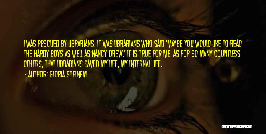 Gloria Steinem Quotes: I Was Rescued By Librarians. It Was Librarians Who Said 'maybe You Would Like To Read The Hardy Boys As