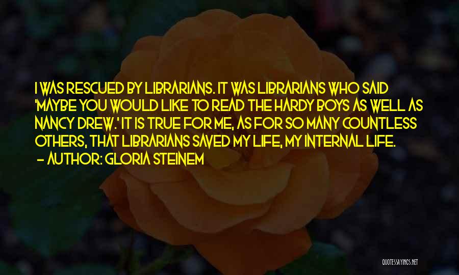 Gloria Steinem Quotes: I Was Rescued By Librarians. It Was Librarians Who Said 'maybe You Would Like To Read The Hardy Boys As