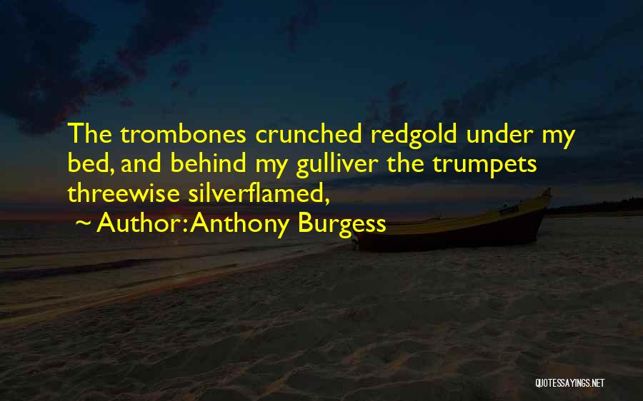 Anthony Burgess Quotes: The Trombones Crunched Redgold Under My Bed, And Behind My Gulliver The Trumpets Threewise Silverflamed,