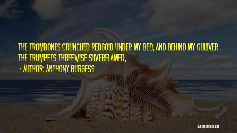 Anthony Burgess Quotes: The Trombones Crunched Redgold Under My Bed, And Behind My Gulliver The Trumpets Threewise Silverflamed,