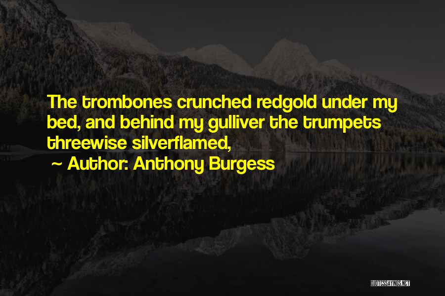 Anthony Burgess Quotes: The Trombones Crunched Redgold Under My Bed, And Behind My Gulliver The Trumpets Threewise Silverflamed,