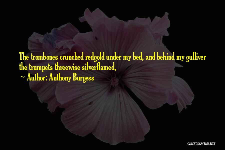 Anthony Burgess Quotes: The Trombones Crunched Redgold Under My Bed, And Behind My Gulliver The Trumpets Threewise Silverflamed,