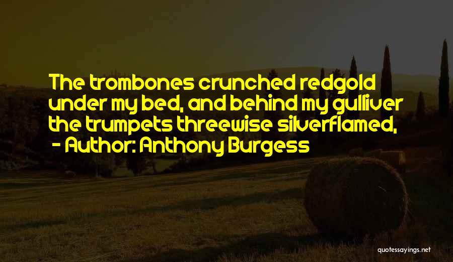 Anthony Burgess Quotes: The Trombones Crunched Redgold Under My Bed, And Behind My Gulliver The Trumpets Threewise Silverflamed,