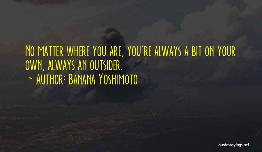 Banana Yoshimoto Quotes: No Matter Where You Are, You're Always A Bit On Your Own, Always An Outsider.