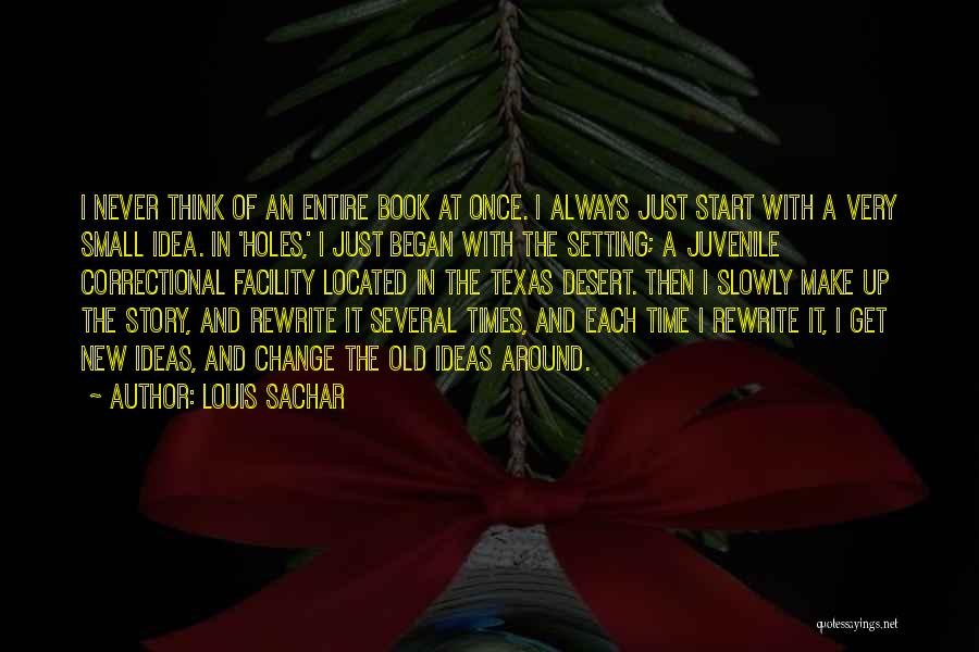 Louis Sachar Quotes: I Never Think Of An Entire Book At Once. I Always Just Start With A Very Small Idea. In 'holes,'