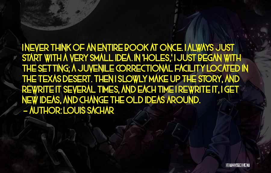 Louis Sachar Quotes: I Never Think Of An Entire Book At Once. I Always Just Start With A Very Small Idea. In 'holes,'