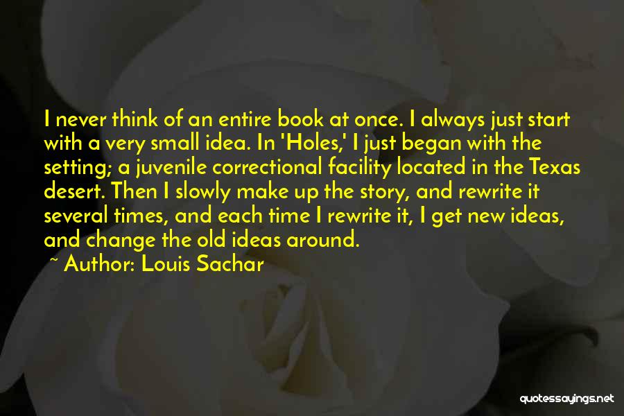 Louis Sachar Quotes: I Never Think Of An Entire Book At Once. I Always Just Start With A Very Small Idea. In 'holes,'