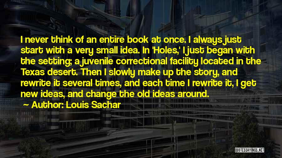 Louis Sachar Quotes: I Never Think Of An Entire Book At Once. I Always Just Start With A Very Small Idea. In 'holes,'