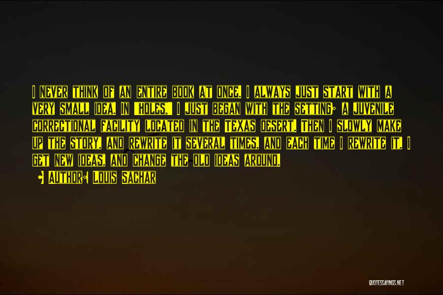 Louis Sachar Quotes: I Never Think Of An Entire Book At Once. I Always Just Start With A Very Small Idea. In 'holes,'