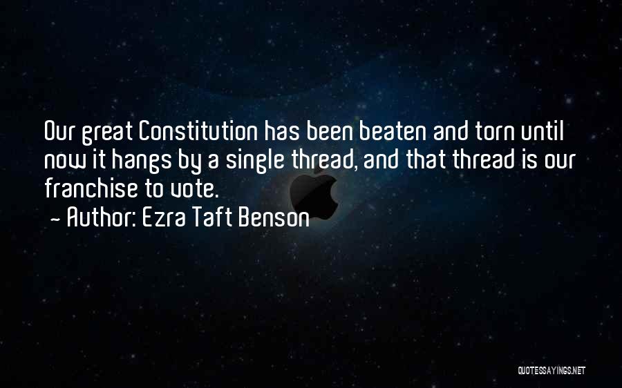 Ezra Taft Benson Quotes: Our Great Constitution Has Been Beaten And Torn Until Now It Hangs By A Single Thread, And That Thread Is