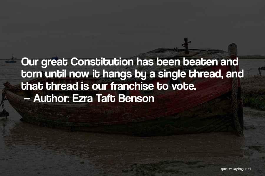 Ezra Taft Benson Quotes: Our Great Constitution Has Been Beaten And Torn Until Now It Hangs By A Single Thread, And That Thread Is