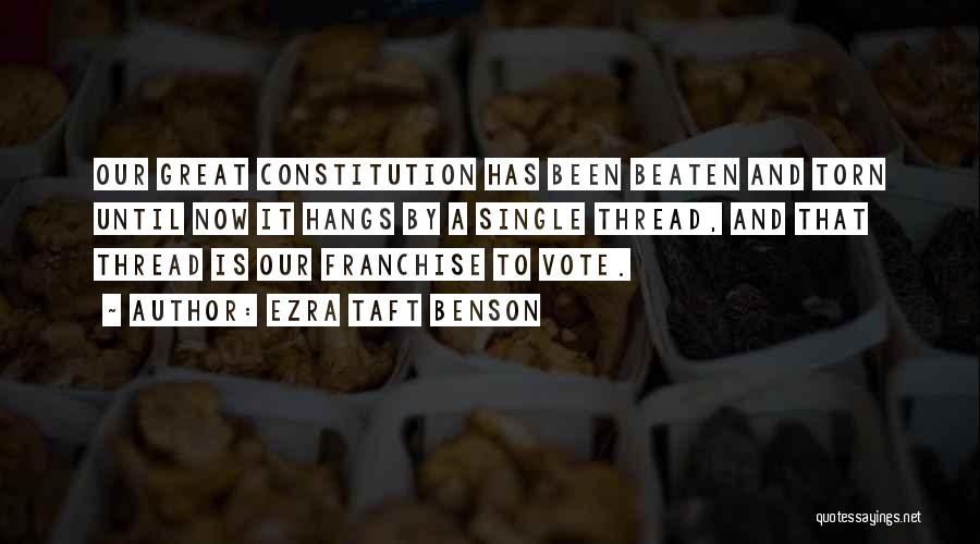 Ezra Taft Benson Quotes: Our Great Constitution Has Been Beaten And Torn Until Now It Hangs By A Single Thread, And That Thread Is