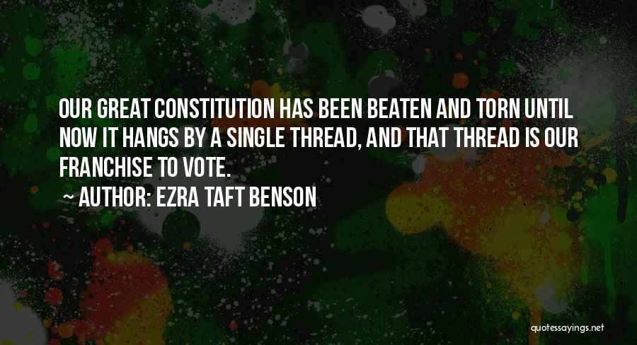 Ezra Taft Benson Quotes: Our Great Constitution Has Been Beaten And Torn Until Now It Hangs By A Single Thread, And That Thread Is