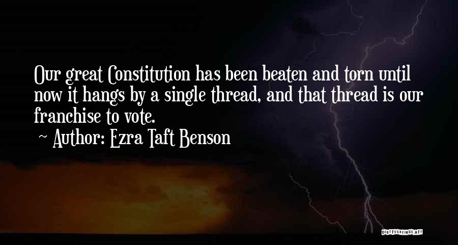 Ezra Taft Benson Quotes: Our Great Constitution Has Been Beaten And Torn Until Now It Hangs By A Single Thread, And That Thread Is