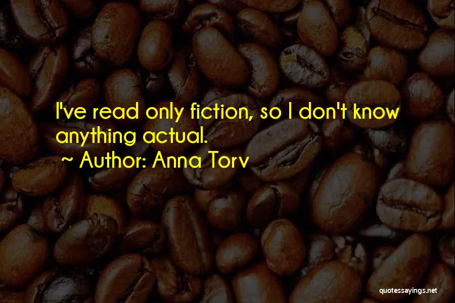 Anna Torv Quotes: I've Read Only Fiction, So I Don't Know Anything Actual.