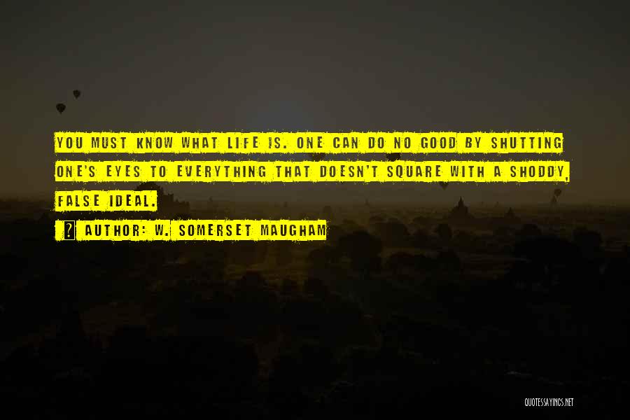 W. Somerset Maugham Quotes: You Must Know What Life Is. One Can Do No Good By Shutting One's Eyes To Everything That Doesn't Square