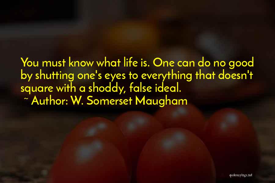 W. Somerset Maugham Quotes: You Must Know What Life Is. One Can Do No Good By Shutting One's Eyes To Everything That Doesn't Square