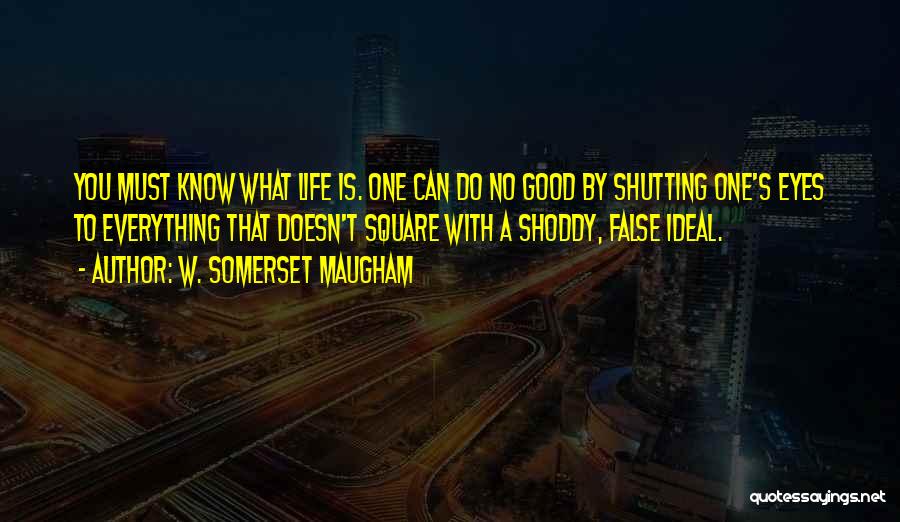 W. Somerset Maugham Quotes: You Must Know What Life Is. One Can Do No Good By Shutting One's Eyes To Everything That Doesn't Square