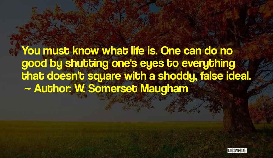 W. Somerset Maugham Quotes: You Must Know What Life Is. One Can Do No Good By Shutting One's Eyes To Everything That Doesn't Square