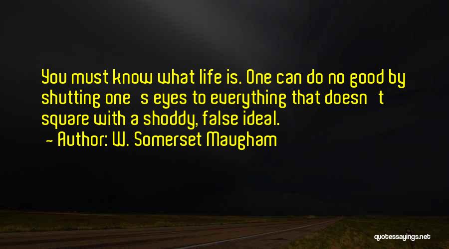 W. Somerset Maugham Quotes: You Must Know What Life Is. One Can Do No Good By Shutting One's Eyes To Everything That Doesn't Square