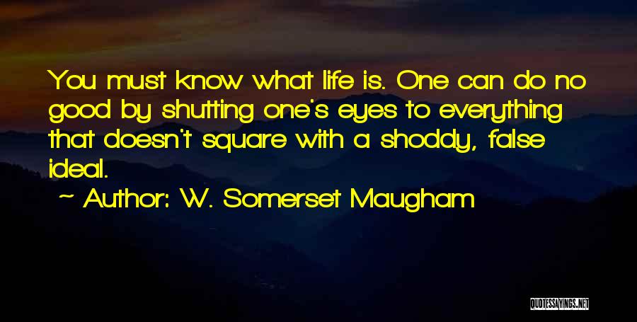 W. Somerset Maugham Quotes: You Must Know What Life Is. One Can Do No Good By Shutting One's Eyes To Everything That Doesn't Square