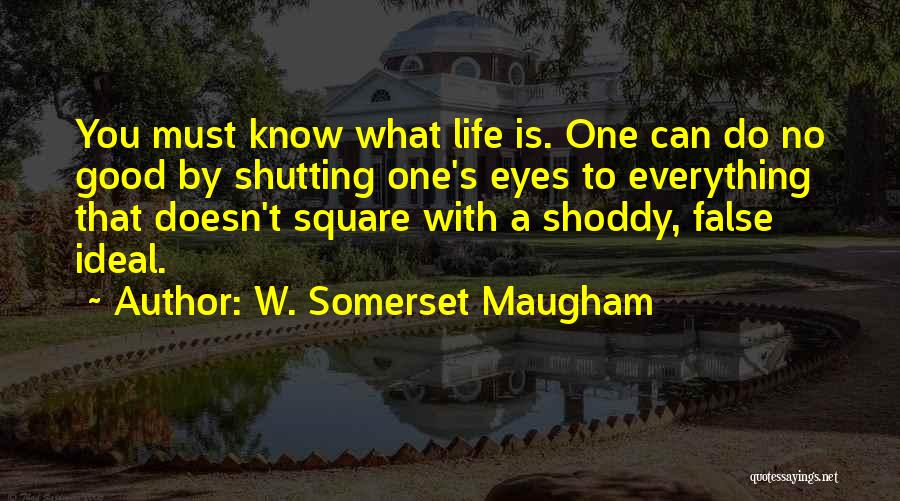 W. Somerset Maugham Quotes: You Must Know What Life Is. One Can Do No Good By Shutting One's Eyes To Everything That Doesn't Square