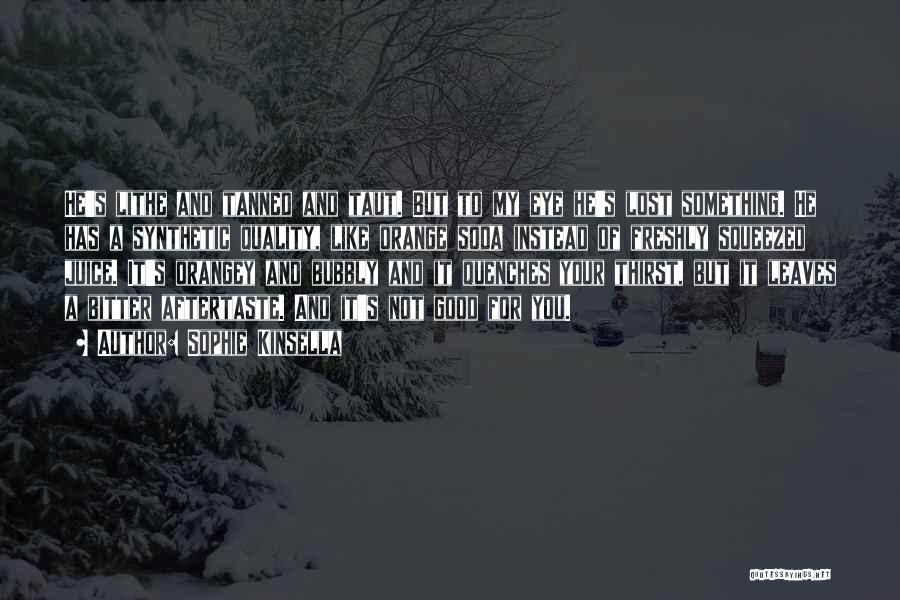 Sophie Kinsella Quotes: He's Lithe And Tanned And Taut. But To My Eye He's Lost Something. He Has A Synthetic Quality, Like Orange