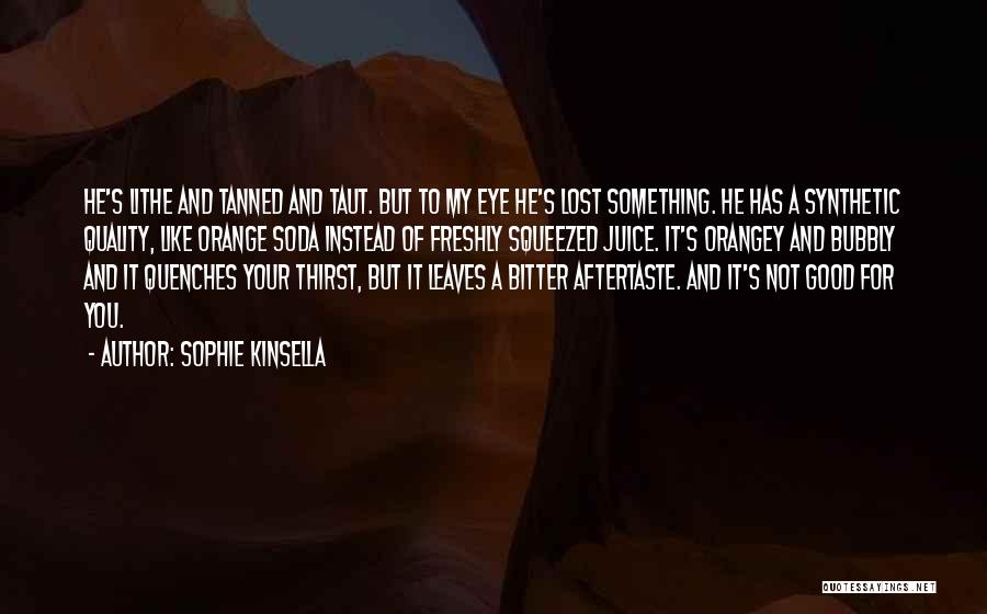 Sophie Kinsella Quotes: He's Lithe And Tanned And Taut. But To My Eye He's Lost Something. He Has A Synthetic Quality, Like Orange