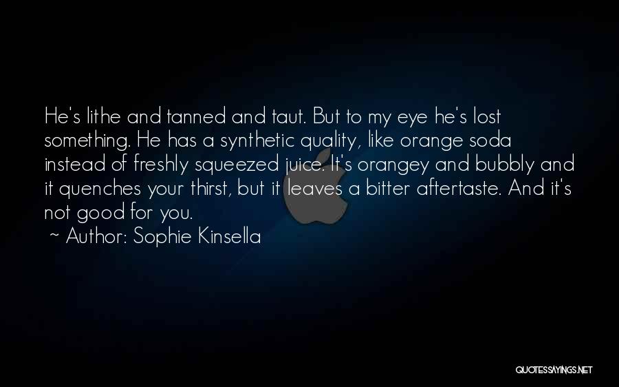 Sophie Kinsella Quotes: He's Lithe And Tanned And Taut. But To My Eye He's Lost Something. He Has A Synthetic Quality, Like Orange