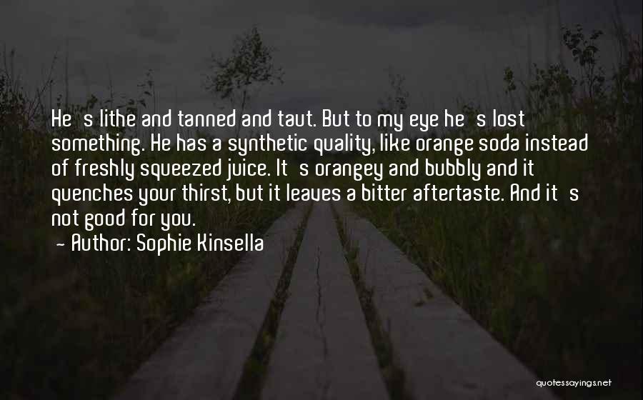 Sophie Kinsella Quotes: He's Lithe And Tanned And Taut. But To My Eye He's Lost Something. He Has A Synthetic Quality, Like Orange