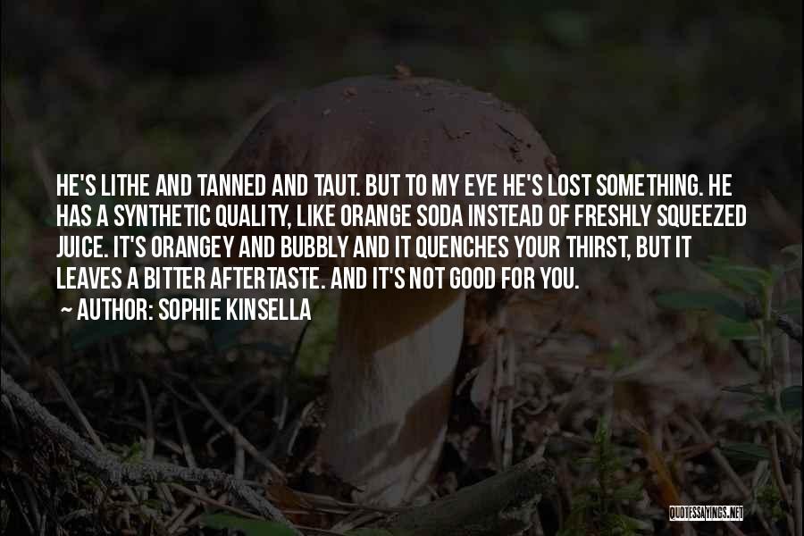 Sophie Kinsella Quotes: He's Lithe And Tanned And Taut. But To My Eye He's Lost Something. He Has A Synthetic Quality, Like Orange