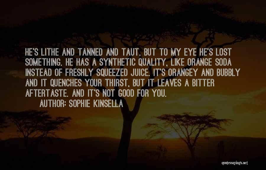 Sophie Kinsella Quotes: He's Lithe And Tanned And Taut. But To My Eye He's Lost Something. He Has A Synthetic Quality, Like Orange