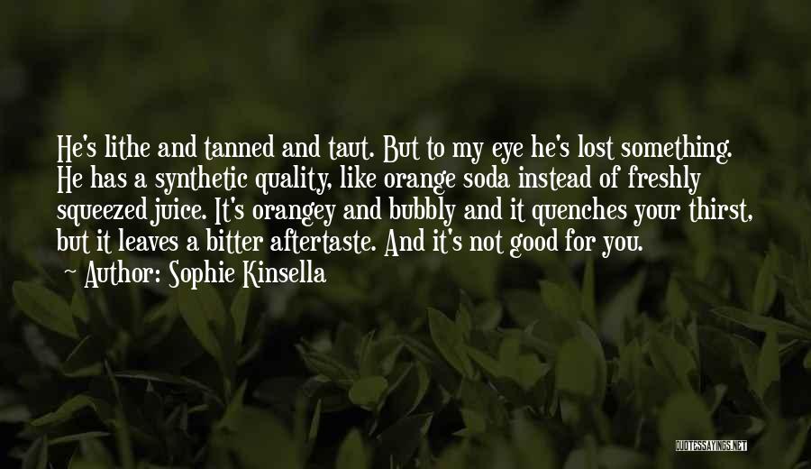 Sophie Kinsella Quotes: He's Lithe And Tanned And Taut. But To My Eye He's Lost Something. He Has A Synthetic Quality, Like Orange
